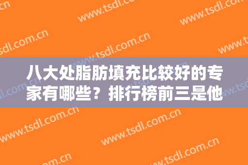 八大处脂肪填充比较好的专家有哪些？排行榜前三是他们！顾云鹏才第三？