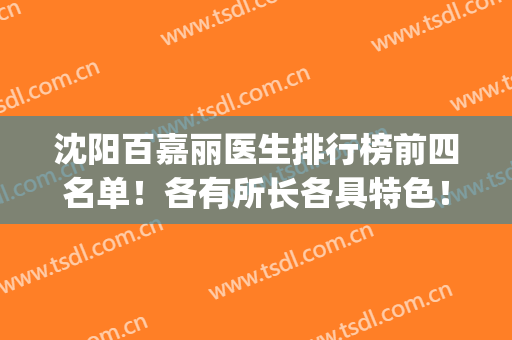 沈阳百嘉丽医生排行榜前四名单！各有所长各具特色！你们随便挑！(沈阳杏林和百嘉丽哪个医院好)