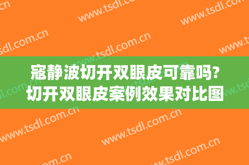 寇静波切开双眼皮可靠吗?切开双眼皮案例效果对比图_上海市东方医院