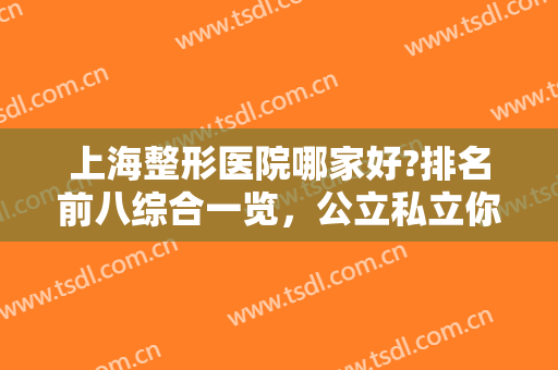 上海整形医院哪家好?排名前八综合一览，公立私立你们更偏向哪一种？