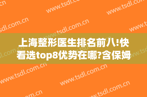上海整形医生排名前八!快看选top8优势在哪?含保姆级的预约攻略！(上海好点的整形医院)