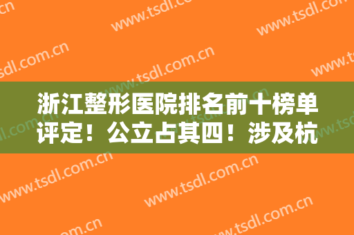 浙江整形医院排名前十榜单评定！公立占其四！涉及杭州、金华、宁波等地