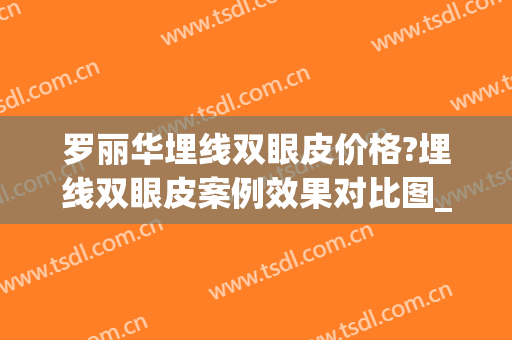 罗丽华埋线双眼皮价格?埋线双眼皮案例效果对比图_首都医科大学附属北京友谊医院