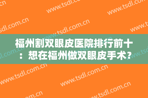 福州割双眼皮医院排行前十：想在福州做双眼皮手术？来这些医院看看吧！