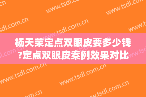 杨天荣定点双眼皮要多少钱?定点双眼皮案例效果对比图_重庆医科大学附属第一医院
