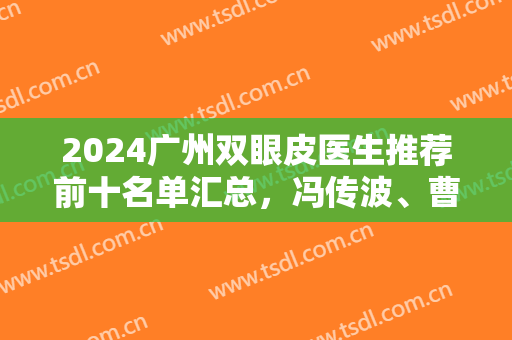 2024广州双眼皮医生推荐前十名单汇总，冯传波、曹仁昌预约攻略来了