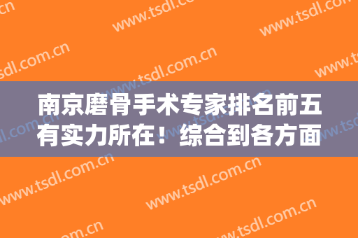 南京磨骨手术专家排名前五有实力所在！综合到各方面有惊喜！(南京整骨医院)