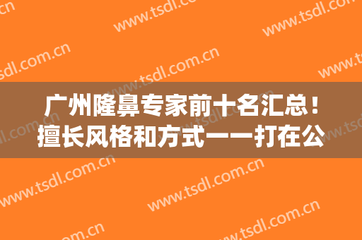 广州隆鼻专家前十名汇总！擅长风格和方式一一打在公屏上！(广州隆鼻整形)