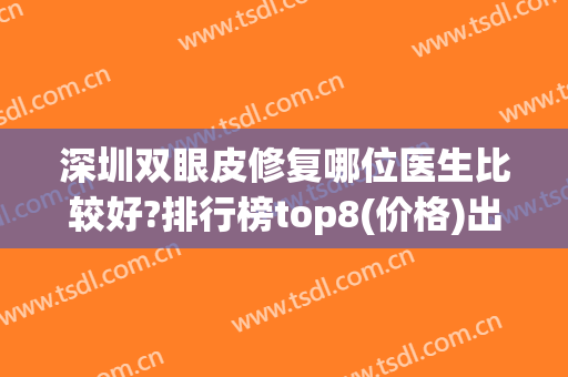 深圳双眼皮修复哪位医生比较好?排行榜top8(价格)出炉！选这几位就赢了