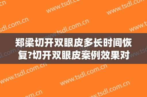 郑梁切开双眼皮多长时间恢复?切开双眼皮案例效果对比图_十堰市太和医院