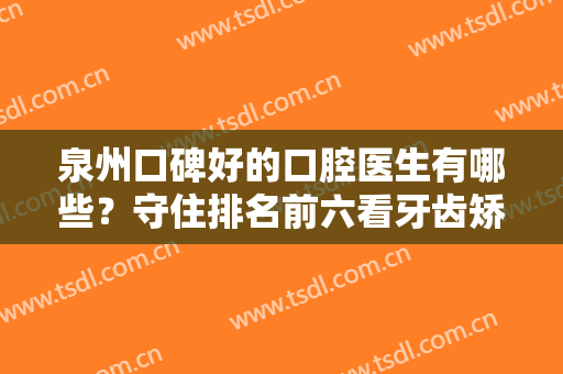 泉州口碑好的口腔医生有哪些？守住排名前六看牙齿矫正和种植牙哪个好？