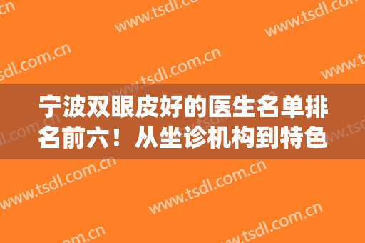 宁波双眼皮好的医生名单排名前六！从坐诊机构到特色技术、价格收费统筹！