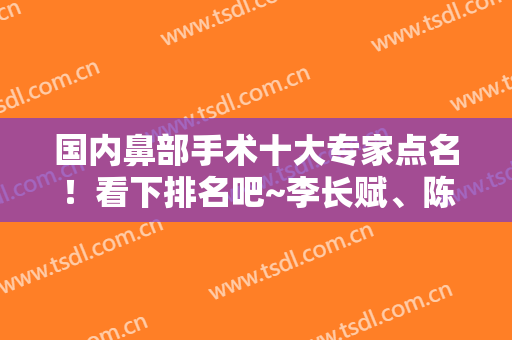 国内鼻部手术十大专家点名！看下排名吧~李长赋、陈付国、王阳大佬在第几？