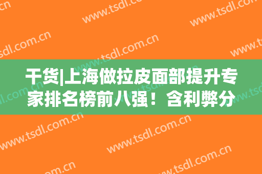 干货|上海做拉皮面部提升专家排名榜前八强！含利弊分析及价格明细(拉皮面部提升手术价格)