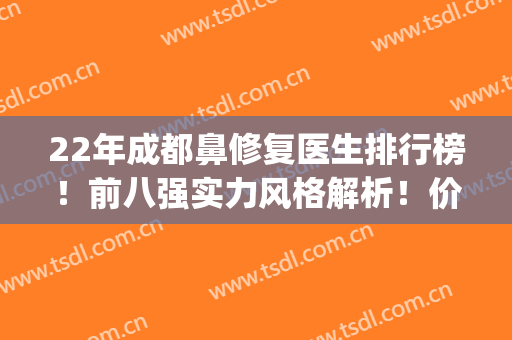 22年成都鼻修复医生排行榜！前八强实力风格解析！价格清单一览(成都鼻部整形医生哪个好)