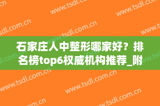 石家庄人中整形哪家好？排名榜top6权威机构推荐_附蓝山深度点评(石家庄最有名气的整形医院)