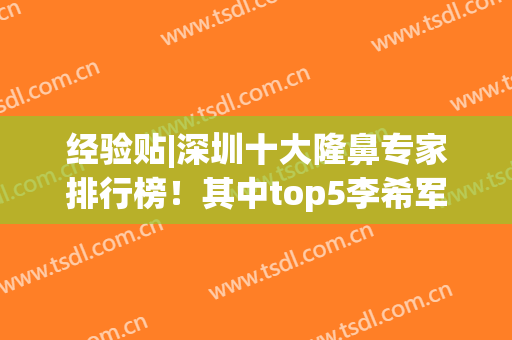 经验贴|深圳十大隆鼻专家排行榜！其中top5李希军、朱灿人气尤为高(深圳出名的隆鼻医生)