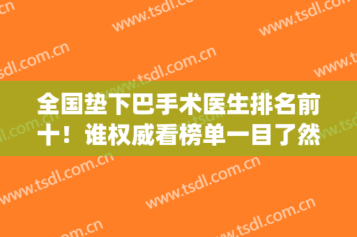 全国垫下巴手术医生排名前十！谁权威看榜单一目了然！(上海垫下巴有名的医生)