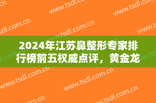 2024年江苏鼻整形专家排行榜前五权威点评，黄金龙名次官宣！预约免费