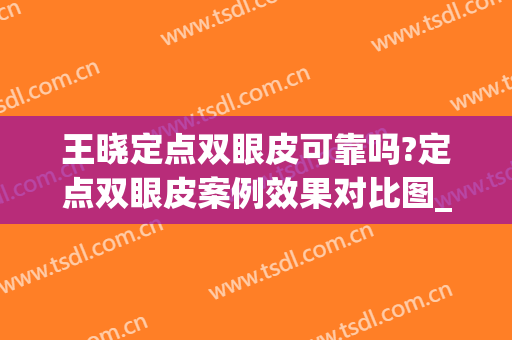 王晓定点双眼皮可靠吗?定点双眼皮案例效果对比图_河北省人民医院(定点双眼皮怎么样)