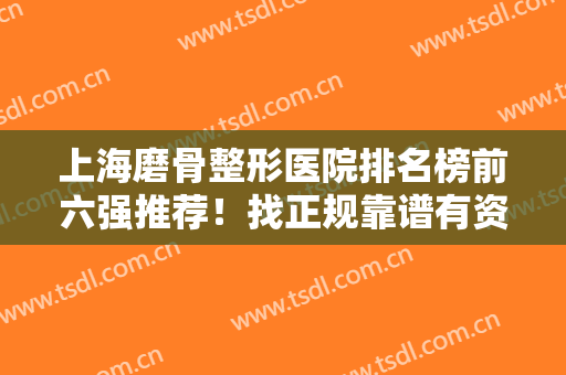 上海磨骨整形医院排名榜前六强推荐！找正规靠谱有资质的一定要看这几家