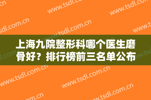上海九院整形科哪个医生磨骨好？排行榜前三名单公布！案例、价格同步