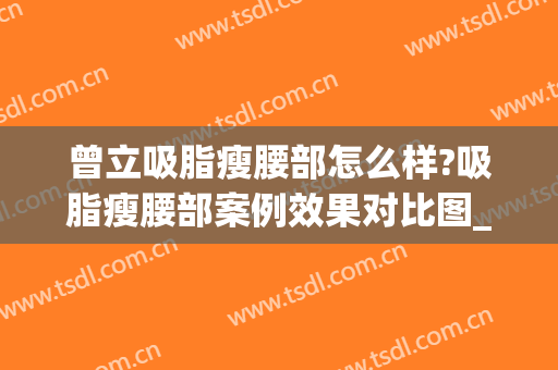 曾立吸脂瘦腰部怎么样?吸脂瘦腰部案例效果对比图_广东省第二人民医院