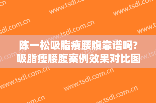 陈一松吸脂瘦腰腹靠谱吗?吸脂瘦腰腹案例效果对比图_江阴市人民医院