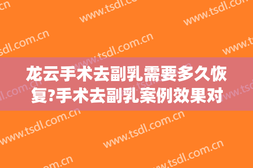 龙云手术去副乳需要多久恢复?手术去副乳案例效果对比图_北京大学深圳医院