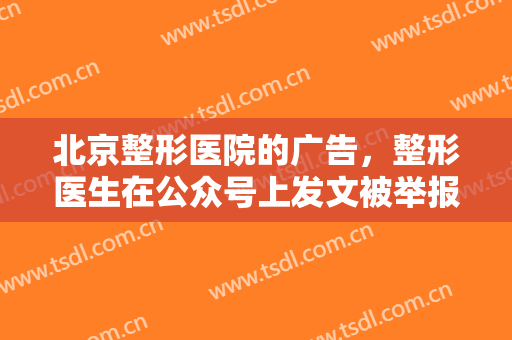 北京整形医院的广告，整形医生在公众号上发文被举报为医疗美容广告！