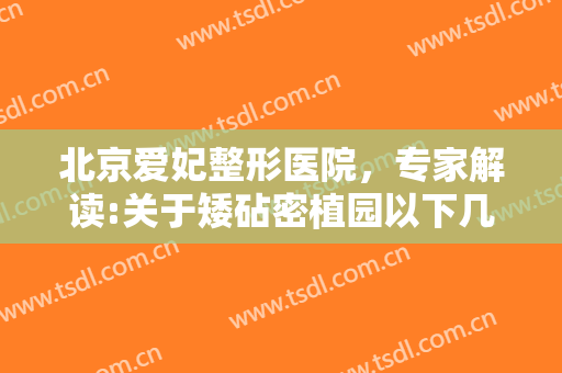北京爱妃整形医院，专家解读:关于矮砧密植园以下几个技术要点！