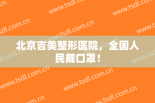 北京吉美整形医院，全国人民戴口罩！