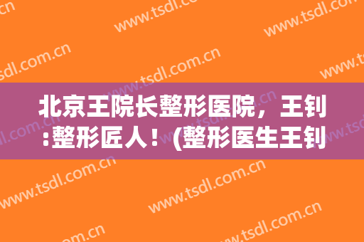 北京王院长整形医院，王钊:整形匠人！(整形医生王钊)