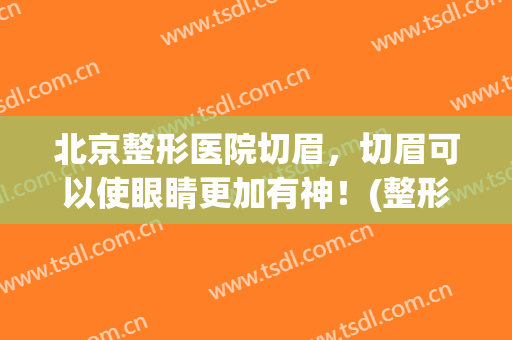北京整形医院切眉，切眉可以使眼睛更加有神！(整形切眉手术)