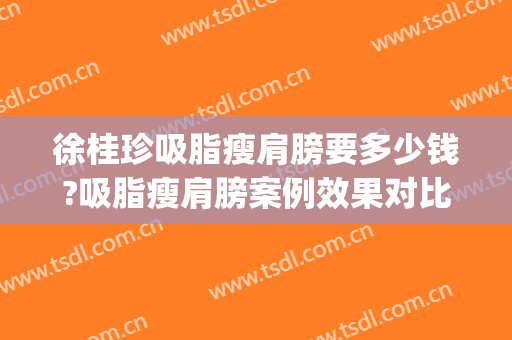徐桂珍吸脂瘦肩膀要多少钱?吸脂瘦肩膀案例效果对比图_南昌大学第一附属医院