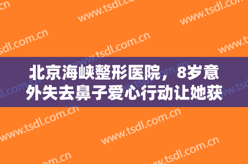 北京海峡整形医院，8岁意外失去鼻子爱心行动让她获新生！