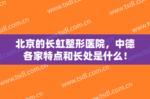 北京的长虹整形医院，中德各家特点和长处是什么！
