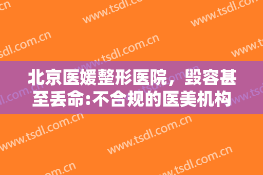 北京医媛整形医院，毁容甚至丢命:不合规的医美机构是怎么编造套路的！