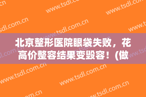 北京整形医院眼袋失败，花高价整容结果变毁容！(做眼袋手术整容医院)