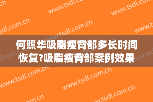 何照华吸脂瘦背部多长时间恢复?吸脂瘦背部案例效果对比图_北京联合丽格第一医疗美容医院