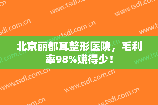 北京丽都耳整形医院，毛利率98%赚得少！