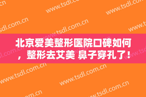 北京爱美整形医院口碑如何，整形去艾美 鼻子穿孔了！
