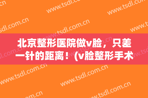 北京整形医院做v脸，只差一针的距离！(v脸整形手术)