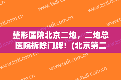 整形医院北京二炮，二炮总医院拆除门牌！(北京第二炮兵总医院整形)