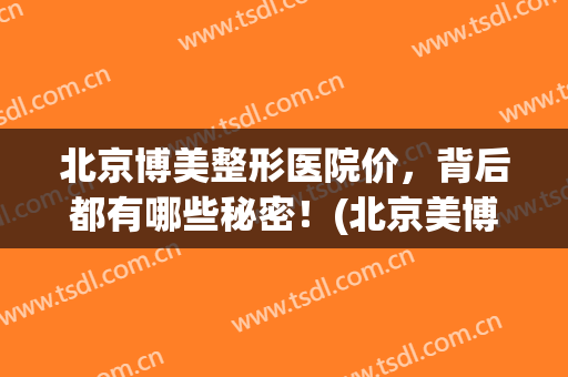 北京博美整形医院价，背后都有哪些秘密！(北京美博医疗整形)