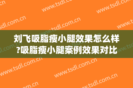 刘飞吸脂瘦小腿效果怎么样?吸脂瘦小腿案例效果对比图_华中科技大学协和深圳医院