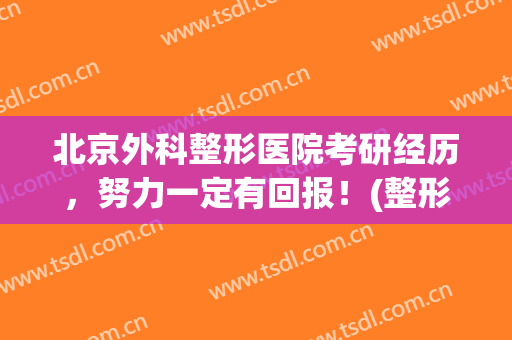 北京外科整形医院考研经历，努力一定有回报！(整形外科 考研)