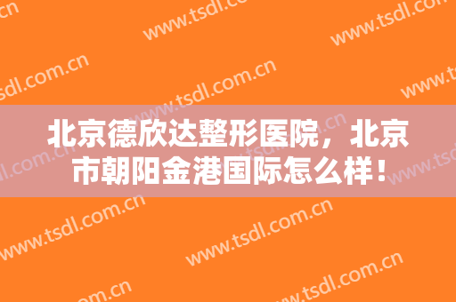 北京德欣达整形医院，北京市朝阳金港国际怎么样！