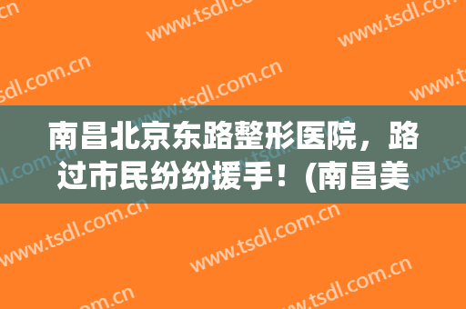 南昌北京东路整形医院，路过市民纷纷援手！(南昌美容整形)