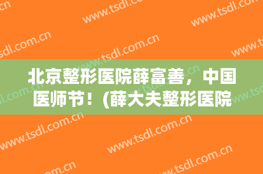 北京整形医院薛富善，中国医师节！(薛大夫整形医院)